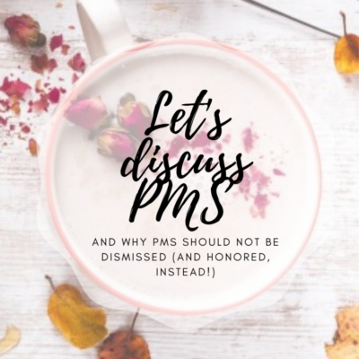 Why PMS Should Not Be Dismissed (And Honored, Instead!)