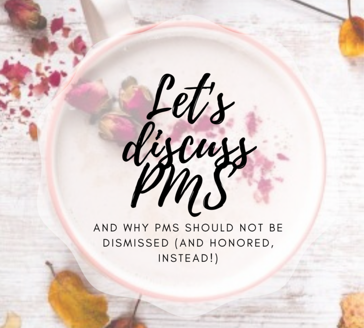 Why PMS Should Not Be Dismissed (And Honored, Instead!)