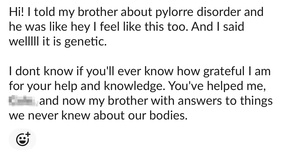 I don't know if you'll ever know how grateful I am for your help and knowledge. You've helped me, my husband, and now my brother with answers to things we never knew about our bodies.